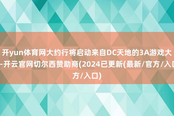 开yun体育网大约行将启动来自DC天地的3A游戏大作-开云官网切尔西赞助商(2024已更新(最新/官方/入口)