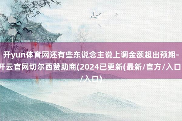 开yun体育网还有些东说念主说上调金额超出预期-开云官网切尔西赞助商(2024已更新(最新/官方/入口)